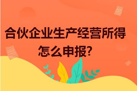 合伙企業(yè)生產(chǎn)經(jīng)營(yíng)所得怎么申報(bào)？